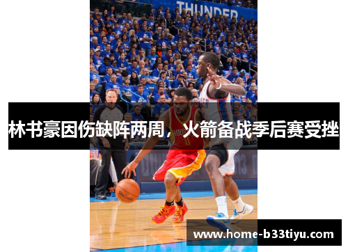 林书豪因伤缺阵两周,火箭备战季后赛受挫