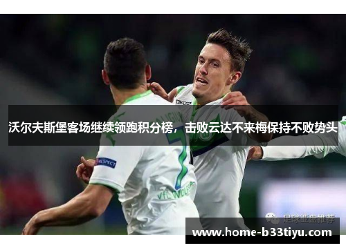 沃尔夫斯堡客场继续领跑积分榜,击败云达不来梅保持不败势头