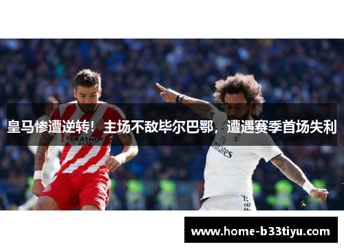皇马惨遭逆转！主场不敌毕尔巴鄂，遭遇赛季首场失利